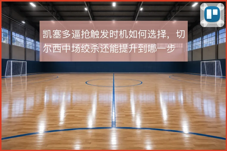 凯塞多逼抢触发时机如何选择，切尔西中场绞杀还能提升到哪一步