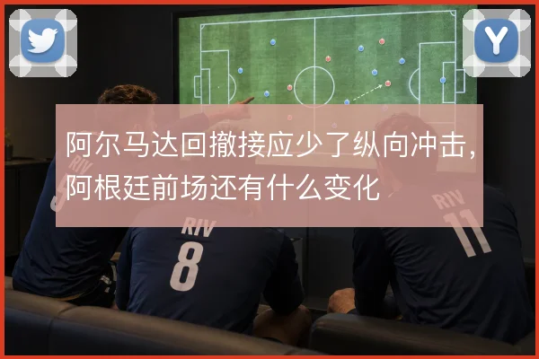 阿尔马达回撤接应少了纵向冲击,阿根廷前场还有什么变化