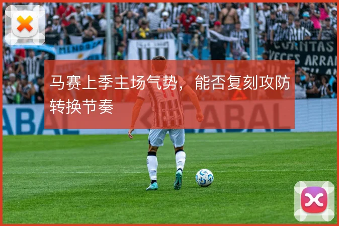 马赛上季主场气势,能否复刻攻防转换节奏