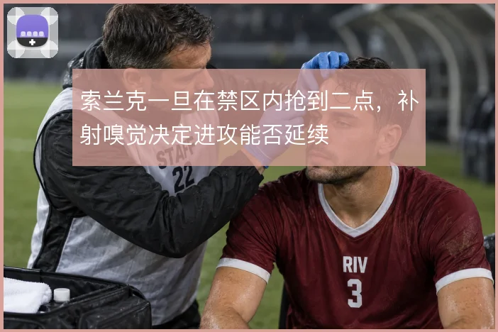 索兰克一旦在禁区内抢到二点,补射嗅觉决定进攻能否延续
